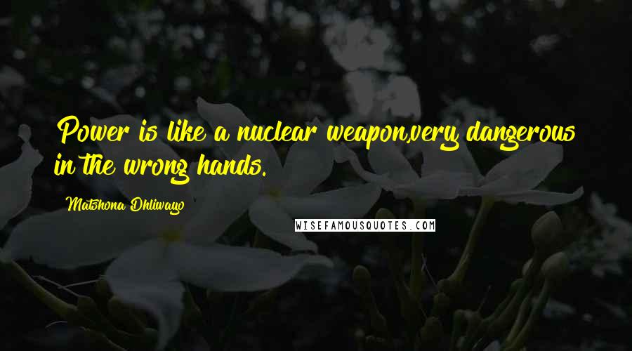Matshona Dhliwayo Quotes: Power is like a nuclear weapon,very dangerous in the wrong hands.