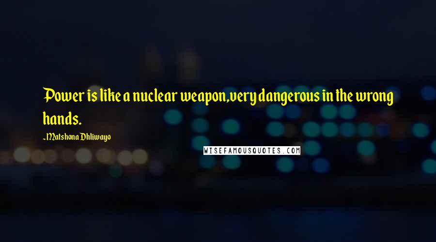 Matshona Dhliwayo Quotes: Power is like a nuclear weapon,very dangerous in the wrong hands.