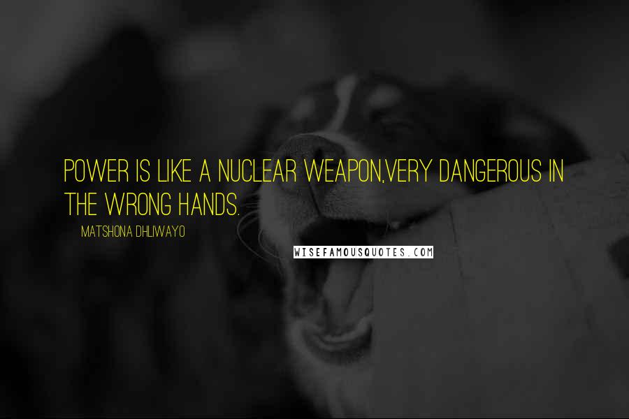 Matshona Dhliwayo Quotes: Power is like a nuclear weapon,very dangerous in the wrong hands.