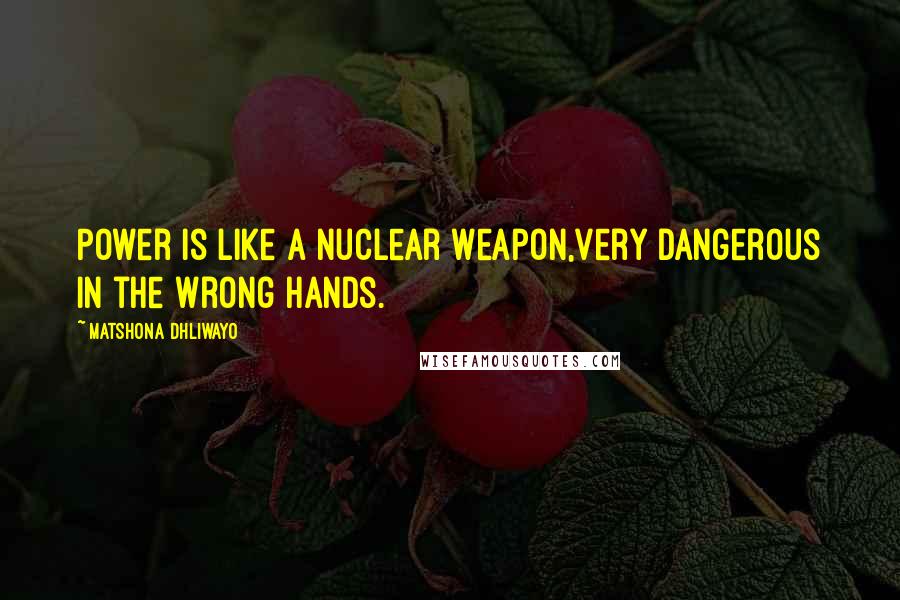 Matshona Dhliwayo Quotes: Power is like a nuclear weapon,very dangerous in the wrong hands.