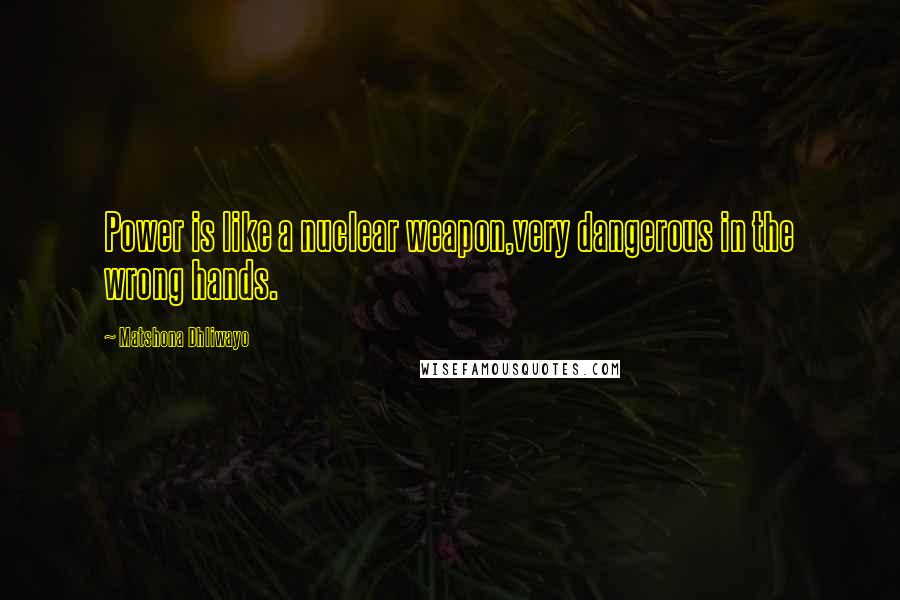 Matshona Dhliwayo Quotes: Power is like a nuclear weapon,very dangerous in the wrong hands.