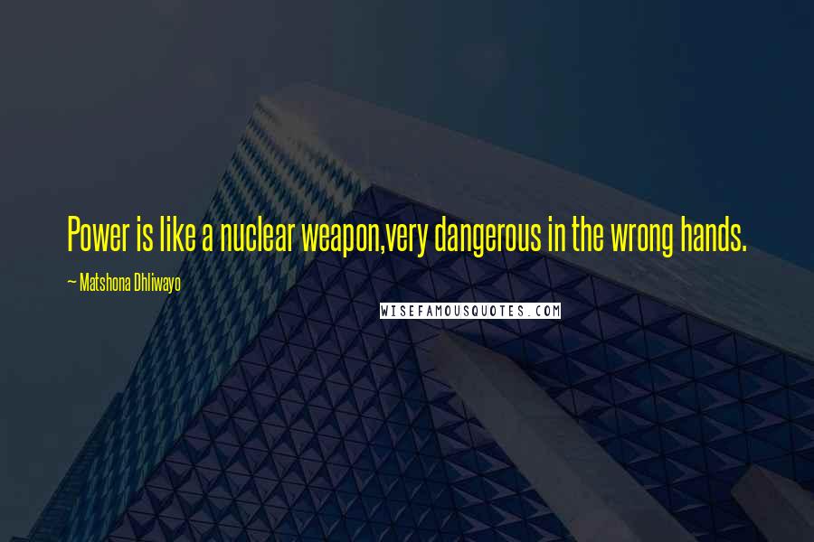 Matshona Dhliwayo Quotes: Power is like a nuclear weapon,very dangerous in the wrong hands.