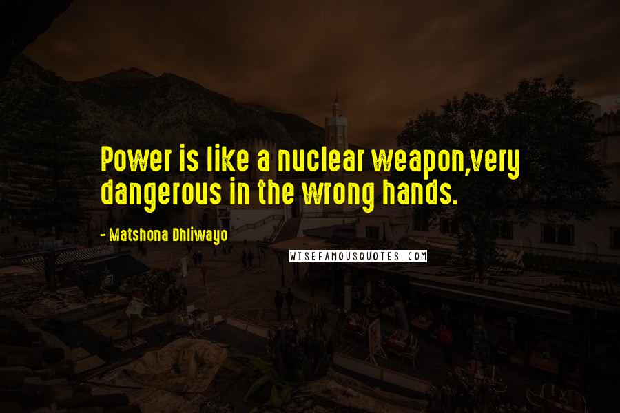 Matshona Dhliwayo Quotes: Power is like a nuclear weapon,very dangerous in the wrong hands.