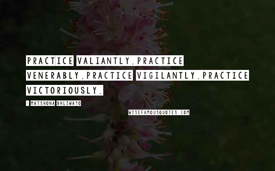 Matshona Dhliwayo Quotes: Practice valiantly.Practice venerably.Practice vigilantly.Practice victoriously.