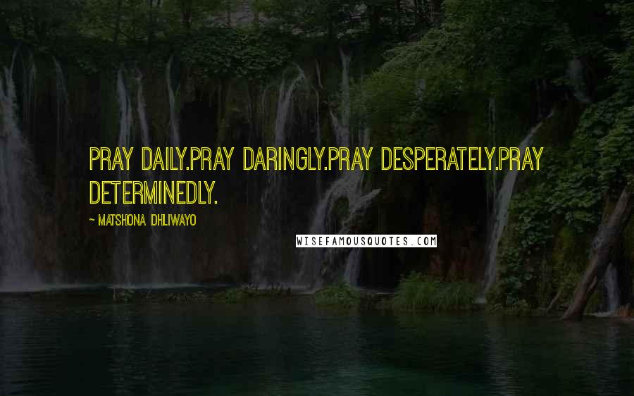 Matshona Dhliwayo Quotes: Pray daily.Pray daringly.Pray desperately.Pray determinedly.