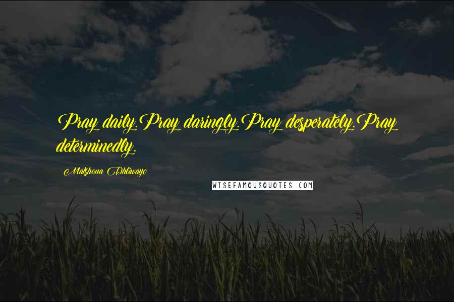 Matshona Dhliwayo Quotes: Pray daily.Pray daringly.Pray desperately.Pray determinedly.