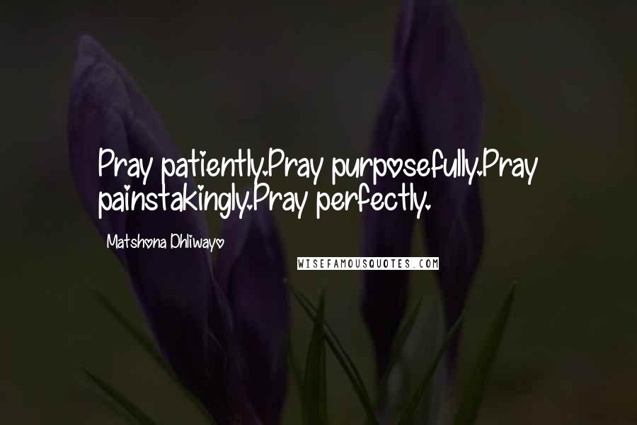 Matshona Dhliwayo Quotes: Pray patiently.Pray purposefully.Pray painstakingly.Pray perfectly.