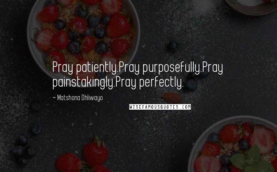 Matshona Dhliwayo Quotes: Pray patiently.Pray purposefully.Pray painstakingly.Pray perfectly.