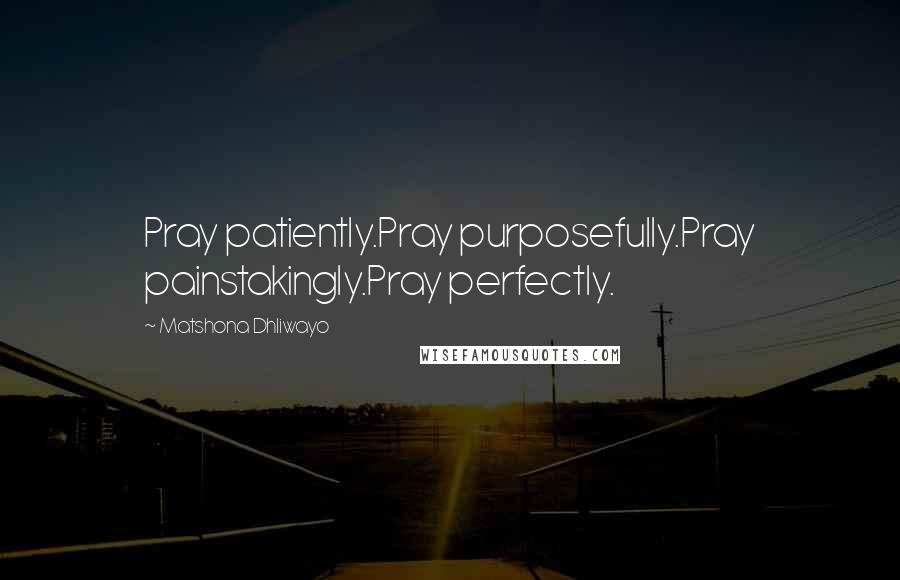 Matshona Dhliwayo Quotes: Pray patiently.Pray purposefully.Pray painstakingly.Pray perfectly.