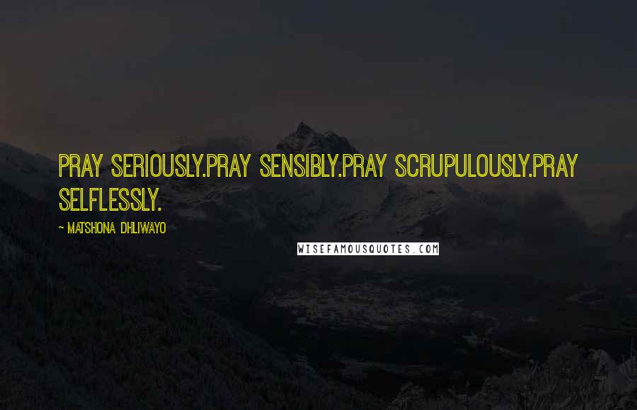 Matshona Dhliwayo Quotes: Pray seriously.Pray sensibly.Pray scrupulously.Pray selflessly.