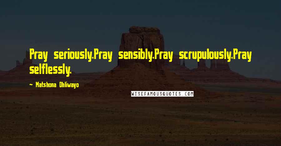 Matshona Dhliwayo Quotes: Pray seriously.Pray sensibly.Pray scrupulously.Pray selflessly.