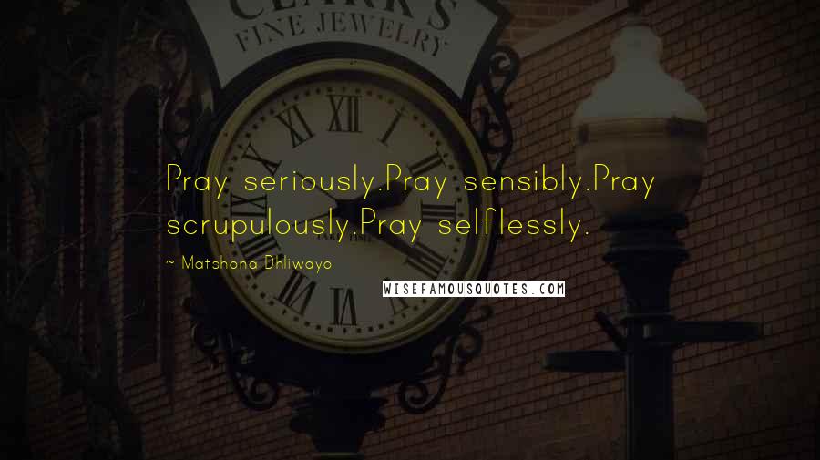 Matshona Dhliwayo Quotes: Pray seriously.Pray sensibly.Pray scrupulously.Pray selflessly.