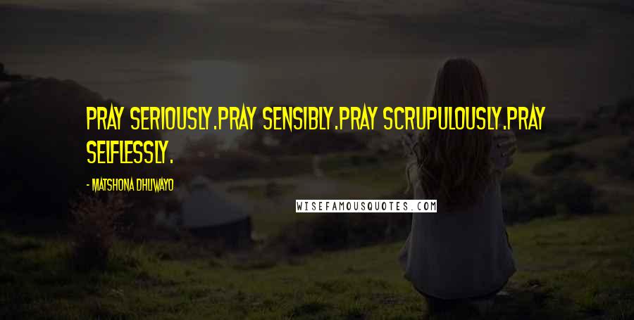 Matshona Dhliwayo Quotes: Pray seriously.Pray sensibly.Pray scrupulously.Pray selflessly.