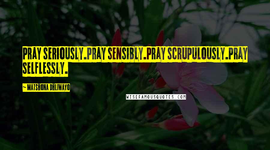 Matshona Dhliwayo Quotes: Pray seriously.Pray sensibly.Pray scrupulously.Pray selflessly.