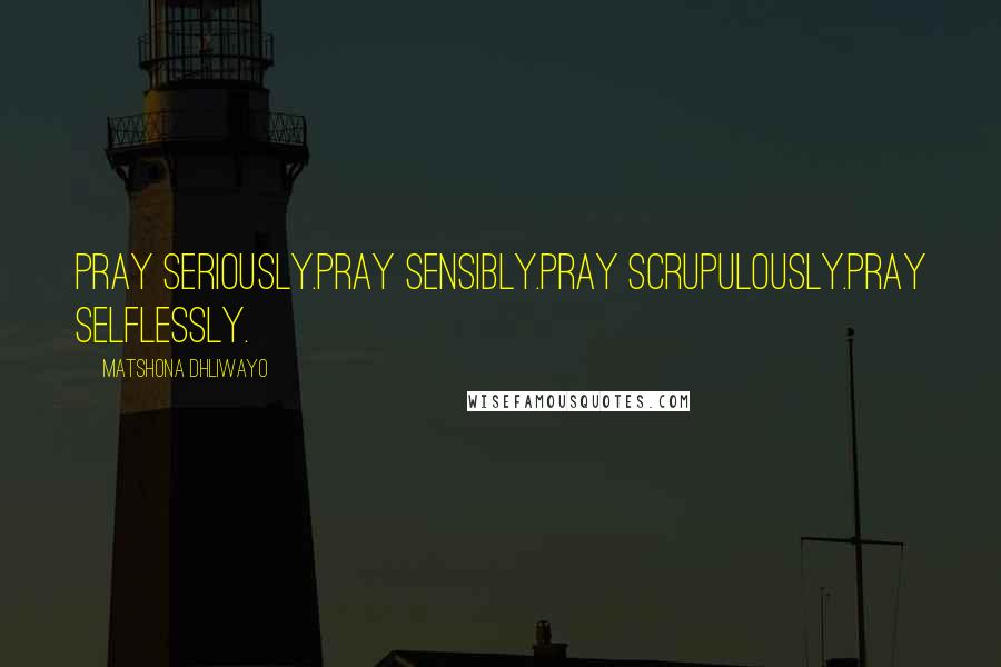 Matshona Dhliwayo Quotes: Pray seriously.Pray sensibly.Pray scrupulously.Pray selflessly.