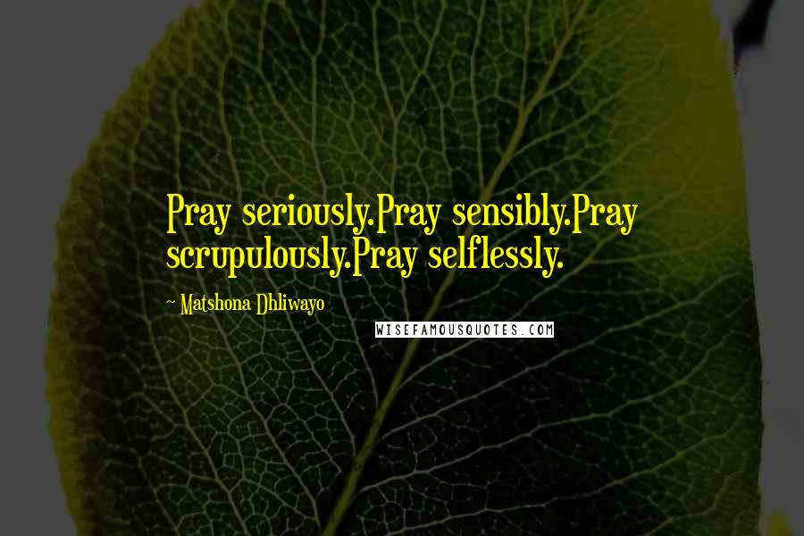 Matshona Dhliwayo Quotes: Pray seriously.Pray sensibly.Pray scrupulously.Pray selflessly.