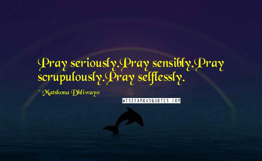 Matshona Dhliwayo Quotes: Pray seriously.Pray sensibly.Pray scrupulously.Pray selflessly.