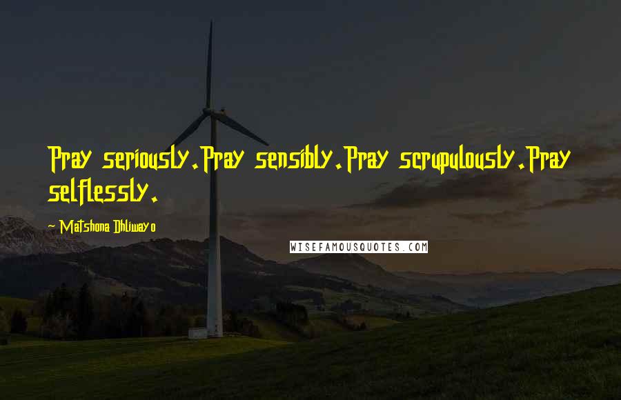 Matshona Dhliwayo Quotes: Pray seriously.Pray sensibly.Pray scrupulously.Pray selflessly.