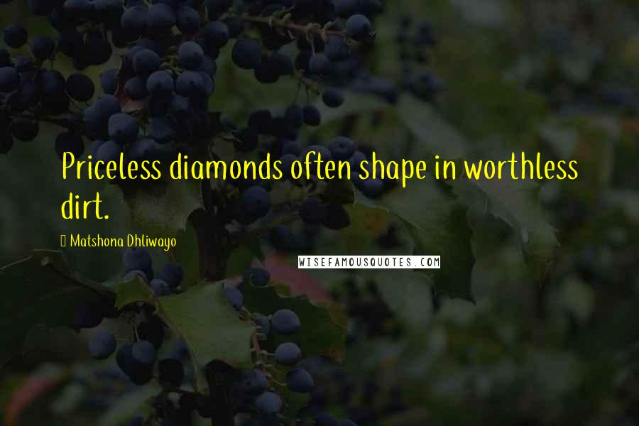 Matshona Dhliwayo Quotes: Priceless diamonds often shape in worthless dirt.