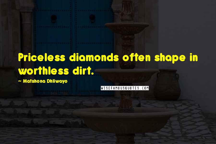 Matshona Dhliwayo Quotes: Priceless diamonds often shape in worthless dirt.