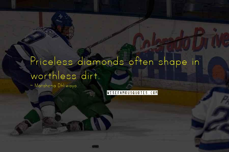 Matshona Dhliwayo Quotes: Priceless diamonds often shape in worthless dirt.