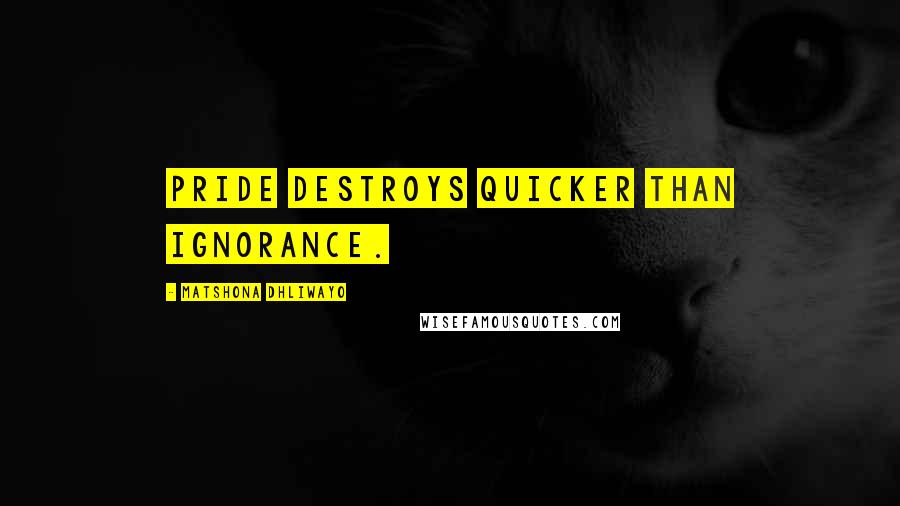 Matshona Dhliwayo Quotes: Pride destroys quicker than ignorance.