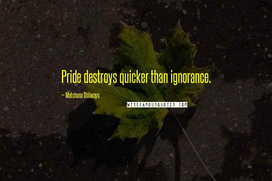 Matshona Dhliwayo Quotes: Pride destroys quicker than ignorance.