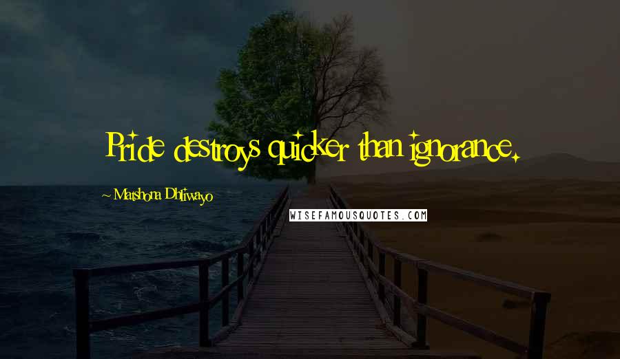 Matshona Dhliwayo Quotes: Pride destroys quicker than ignorance.