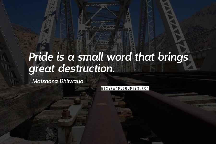 Matshona Dhliwayo Quotes: Pride is a small word that brings great destruction.