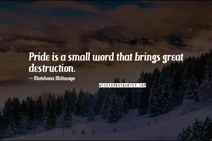 Matshona Dhliwayo Quotes: Pride is a small word that brings great destruction.