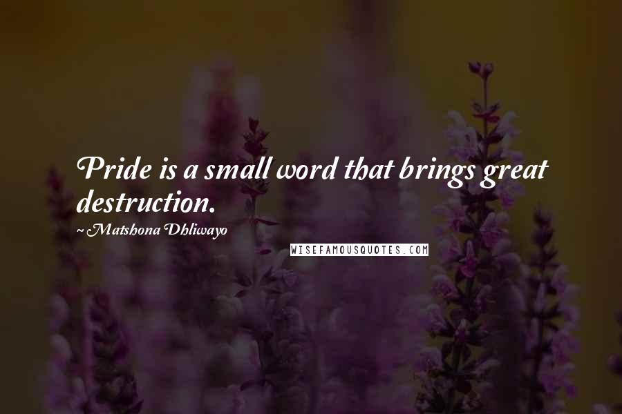 Matshona Dhliwayo Quotes: Pride is a small word that brings great destruction.