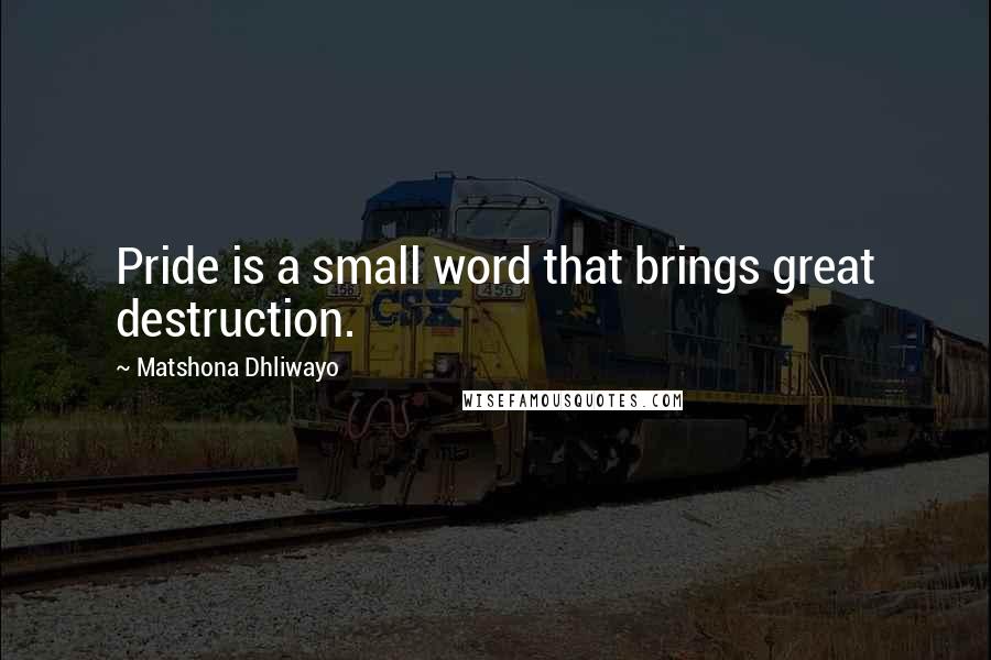 Matshona Dhliwayo Quotes: Pride is a small word that brings great destruction.