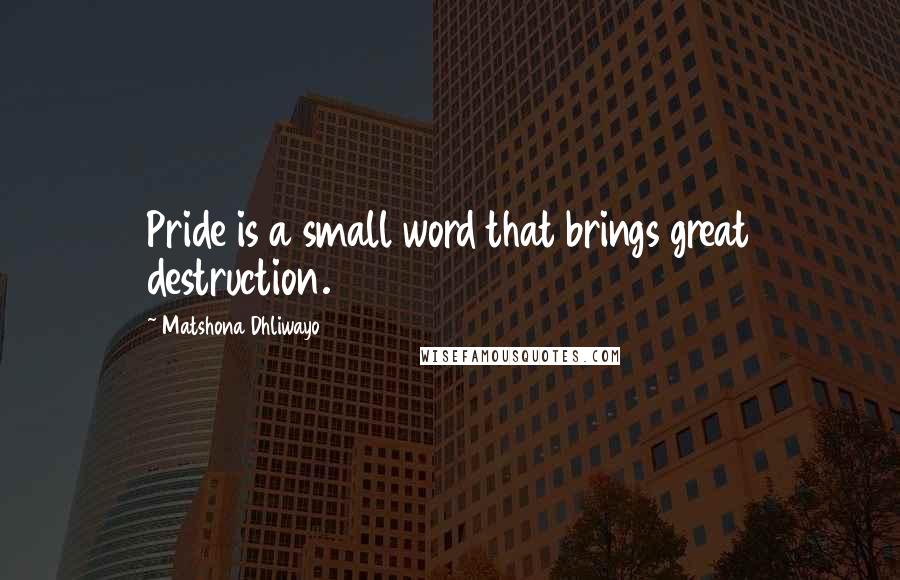 Matshona Dhliwayo Quotes: Pride is a small word that brings great destruction.