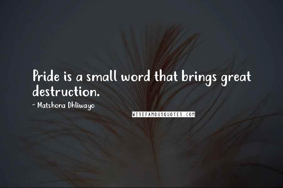 Matshona Dhliwayo Quotes: Pride is a small word that brings great destruction.