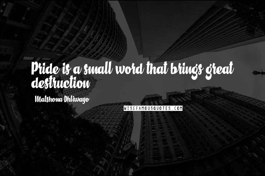 Matshona Dhliwayo Quotes: Pride is a small word that brings great destruction.