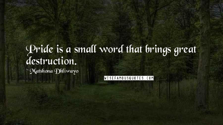 Matshona Dhliwayo Quotes: Pride is a small word that brings great destruction.