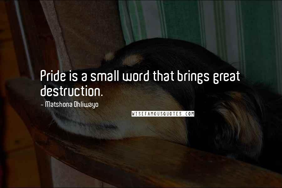 Matshona Dhliwayo Quotes: Pride is a small word that brings great destruction.