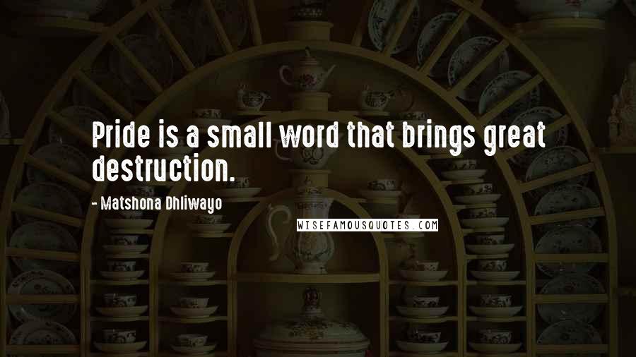 Matshona Dhliwayo Quotes: Pride is a small word that brings great destruction.