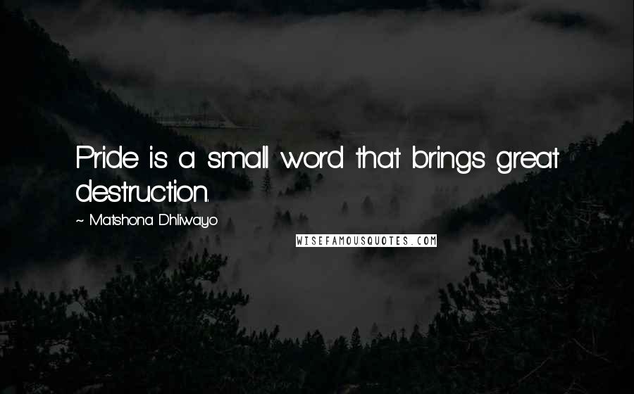 Matshona Dhliwayo Quotes: Pride is a small word that brings great destruction.