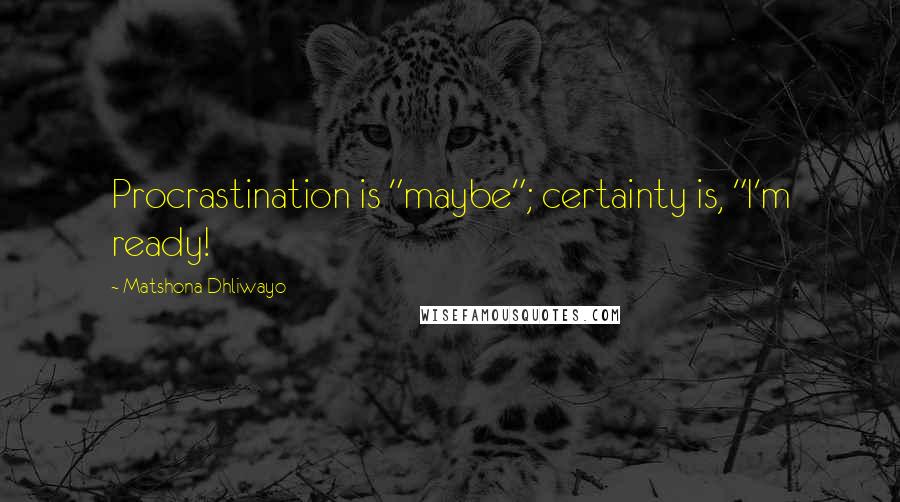 Matshona Dhliwayo Quotes: Procrastination is "maybe"; certainty is, "I'm ready!