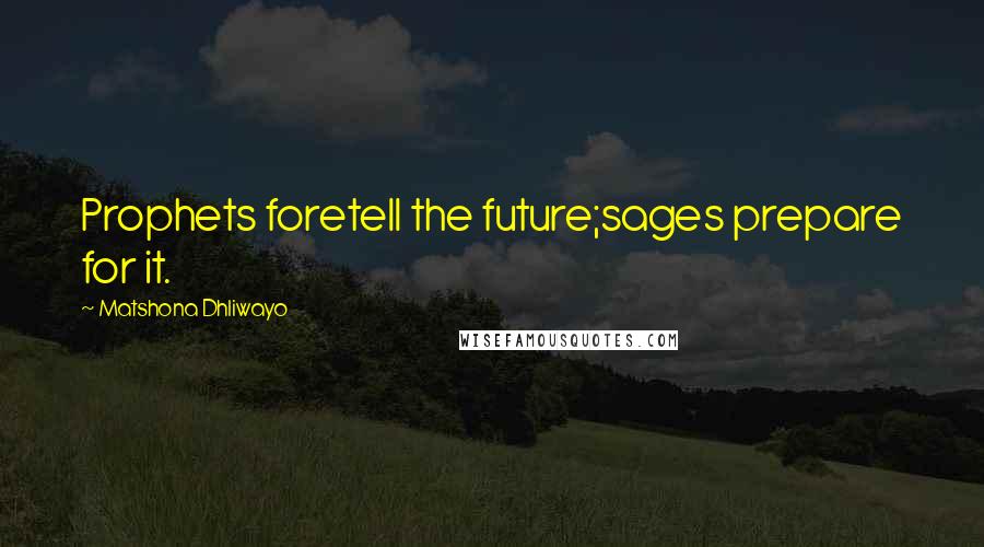 Matshona Dhliwayo Quotes: Prophets foretell the future;sages prepare for it.