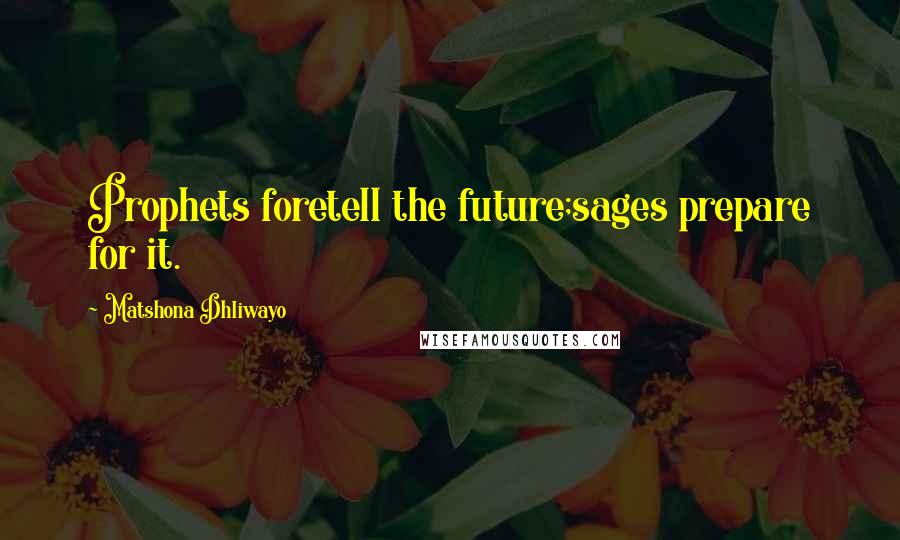 Matshona Dhliwayo Quotes: Prophets foretell the future;sages prepare for it.