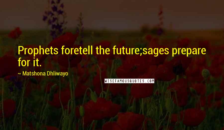 Matshona Dhliwayo Quotes: Prophets foretell the future;sages prepare for it.