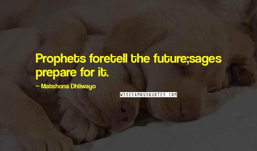 Matshona Dhliwayo Quotes: Prophets foretell the future;sages prepare for it.