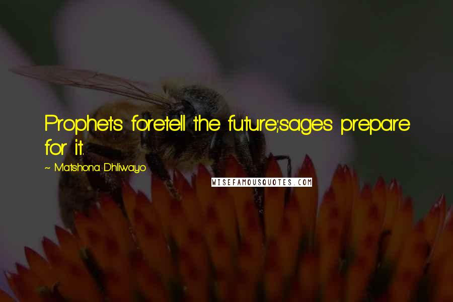 Matshona Dhliwayo Quotes: Prophets foretell the future;sages prepare for it.