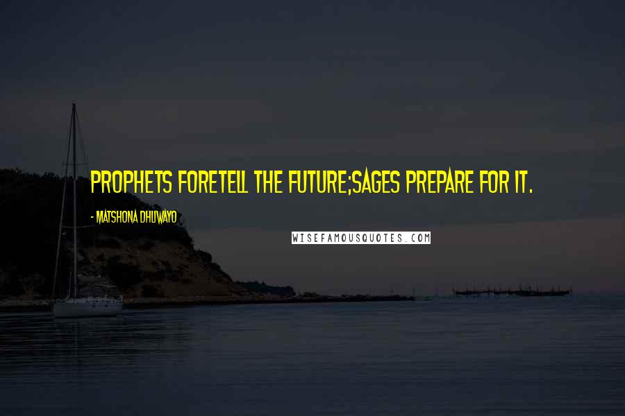 Matshona Dhliwayo Quotes: Prophets foretell the future;sages prepare for it.