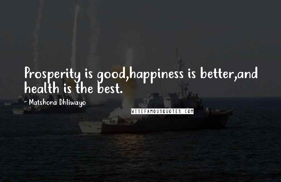 Matshona Dhliwayo Quotes: Prosperity is good,happiness is better,and health is the best.