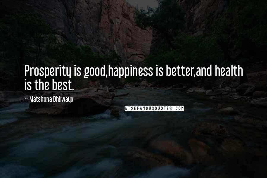 Matshona Dhliwayo Quotes: Prosperity is good,happiness is better,and health is the best.