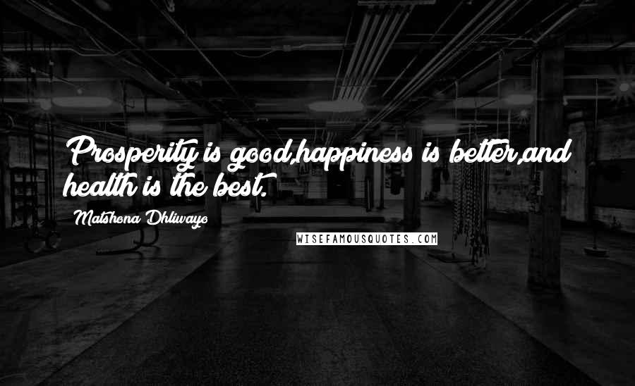 Matshona Dhliwayo Quotes: Prosperity is good,happiness is better,and health is the best.