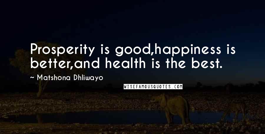 Matshona Dhliwayo Quotes: Prosperity is good,happiness is better,and health is the best.
